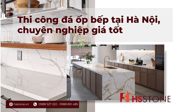 Thi công đá ốp bếp tại Hà Nội, chuyên nghiệp giá tốt